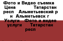 Фото и Видео съемка › Цена ­ 1 000 - Татарстан респ., Альметьевский р-н, Альметьевск г. Услуги » Фото и видео услуги   . Татарстан респ.